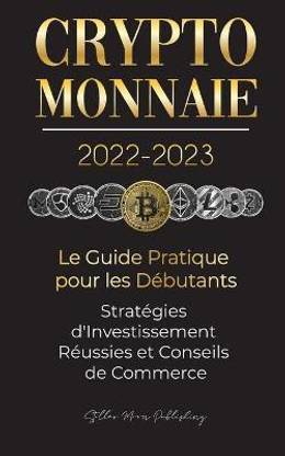 Crypto-Monnaie 2022-2023 - Le Guide Pratique pour les Debutants - Strategies d'Investissement Reussies et Conseils de Commerce (Bitcoin, Ethereum, Ripple, Doge, Safemoon, Binance Futures, Zoidpay, Solve.care et plus)