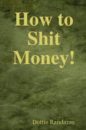 How to Shit Money!