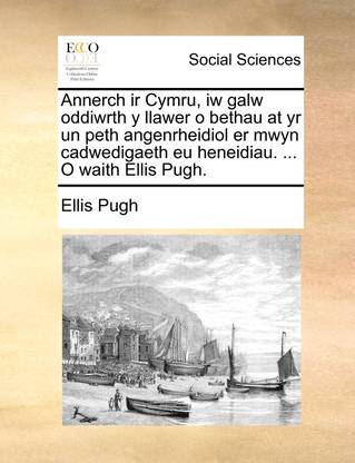 Annerch IR Cymru, Iw Galw Oddiwrth y Llawer O Bethau at Yr Un Peth Angenrheidiol Er Mwyn Cadwedigaeth Eu Heneidiau. ... O Waith Ellis Pugh.