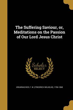 The Suffering Saviour, or, Meditations on the Passion of Our Lord Jesus Christ