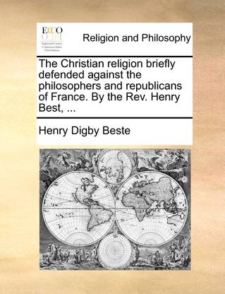 The Christian Religion Briefly Defended Against the Philosophers and Republicans of France. by the REV. Henry Best, ...