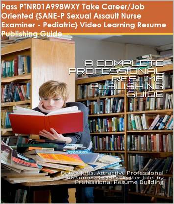 PTNR01A998WXY {SANE-P Sexual Assault Nurse Examiner - Pediatric} Video Learning Resume Publishing Guide