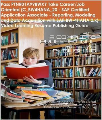 PTNR01A998WXY {C_BW4HANA_20 - SAP Certified Application Associate - Reporting, Modeling and Data Acquisition with SAP BW-4HANA 2.x} Video Learning Resume Publishing Guide