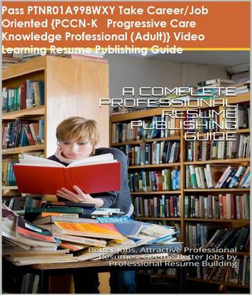 PTNR01A998WXY {PCCN-K Progressive Care Knowledge Professional (Adult)} Video Learning Resume Publishing Guide