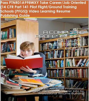 PTNR01A998WXY {14 CFR Part 141 Pilot Flight/Ground Training Schools (PFGS)} Video Learning Resume Publishing Guide