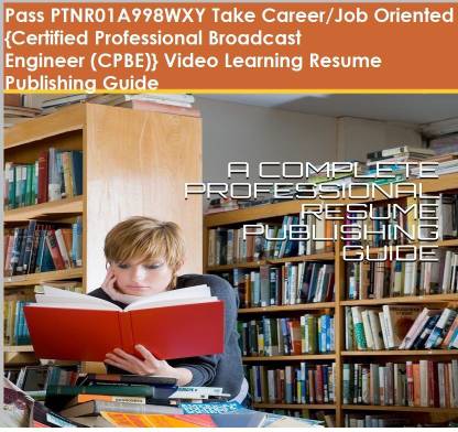PTNR01A998WXY {Certified Professional Broadcast Engineer (CPBE)} Video Learning Resume Publishing Guide