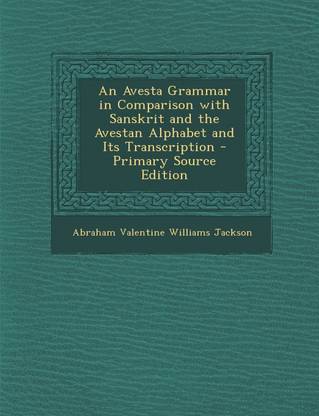 An Avesta Grammar in Comparison with Sanskrit and the Avestan Alphabet and Its Transcription - Primary Source Edition