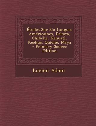 Etudes Sur Six Langues Americaines, Dakota, Chibcha, Nahuatl, Kechua, Quiche, Maya - Primary Source Edition