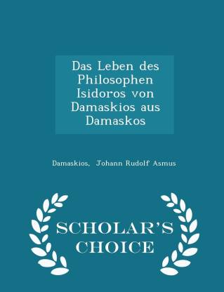 Das Leben Des Philosophen Isidoros Von Damaskios Aus Damaskos - Scholar's Choice Edition