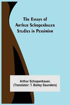 The Essays of Arthur Schopenhauer; Studies in Pessimism
