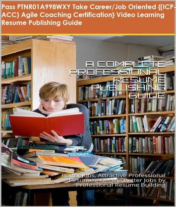 PTNR01A998WXY {(ICP-ACC) Agile Coaching Certification} Video Learning Resume Publishing Guide