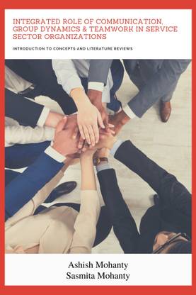 Integrated Role of Communication, Group Dynamics & Teamwork in Service Sector Organizations - Introduction to Concepts and Literature Reviews
