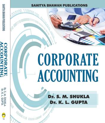 Corporate Accounting For B.Com IInd Year Baster University, Bilaspur University, Hemchand Yadav Vishwavidyalaya, Pandit Ravishankar Shukla University, Sarguja University & B.Com IIIrd Semester of Guru Ghasidas Vishwavidyalaya & B.Com (Computer Application) IIIrd Semester, B.Com (Hons.) IIIrd Semester of MATS