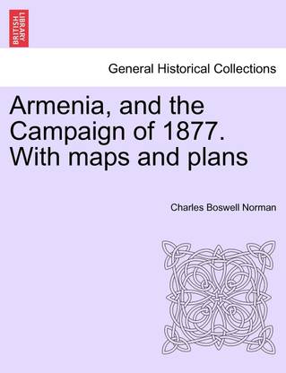 Armenia, and the Campaign of 1877. With maps and plans