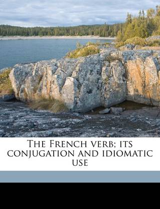 The French Verb; Its Conjugation and Idiomatic Use