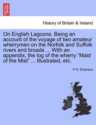On English Lagoons. Being an Account of the Voyage of Two Amateur Wherrymen on the Norfolk and Suffolk Rivers and Broads ... with an Appendix, the Log of the Wherry Maid of the Mist ... Illustrated, Etc.