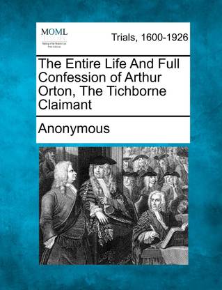 The Entire Life And Full Confession of Arthur Orton, The Tichborne Claimant