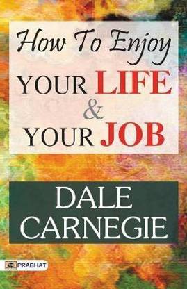 How to Enjoy Your Life and Your Job  - How to Win Friends and Influence People, How to Stop Worrying and Start Living