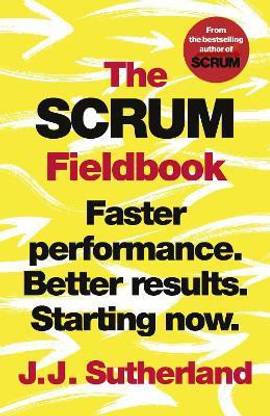 The Scrum Fieldbook  - Faster Performance. Better Results. Starting Now.
