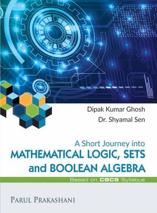 A SHORT JOURNEY INTO MATHEMATICAL LOGIC, SETS AND BOOLEAN ALGEBRA