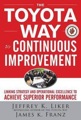 The Toyota Way to Continuous Improvement: Linking Strategy and Operational Excellence to Achieve Superior Performance  - Linking Strategy and Operational Excellence to Achieve Superior Performance