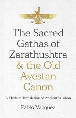 Sacred Gathas of Zarathushtra & the Old Avestan Canon, The