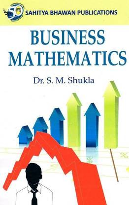 Business Mathematics For B.Com (Hons.) Ist Year of Mahatma Jyotiba Phule Rohilkhand University & B.Com IIIrd Year of Bundelkhand University, Pt. Deendayal Upadhyay Gorakhpur University, Siddharth University & B.Com Ist, IInd Semester of Shri Agrasen Kanya PG College Varanasi & B.Com (Hons.) IInd Semester of Kumaun University