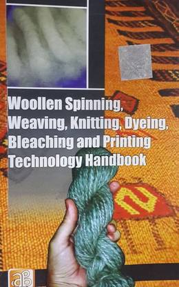 Woollen Spinning, Weaving, Knitting, Dyeing, Bleaching and Printing Technology Handbook