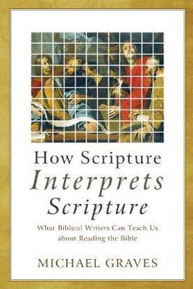 How Scripture Interprets Scripture - What Biblical Writers Can Teach Us about Reading the Bible