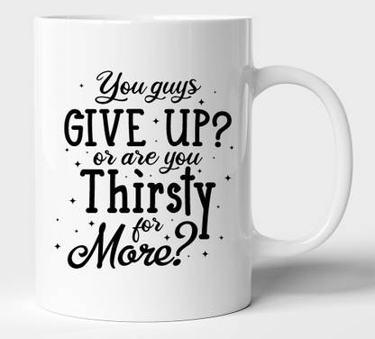 BLISSart You Guys Give Up? Or Are You Thirsty For More Motivational Ceramic or Tea Cup Best For Gift (350ml or 11Oz; White) Ceramic Coffee Mug