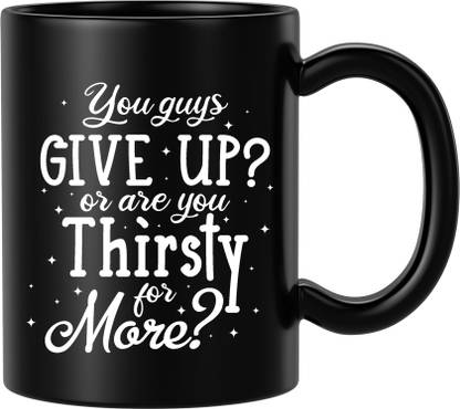 BLISSart You Guys Give Up? Or Are You Thirsty For More Motivational Ceramic or Tea Cup Best For Gift (350ml or 11Oz; Black) Ceramic Coffee Mug
