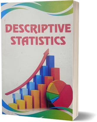 DESCRIPTIVE STATISTICS -Text Book For B.Sc , M.Sc , Ph.D & Other Research Purpose in Statistics