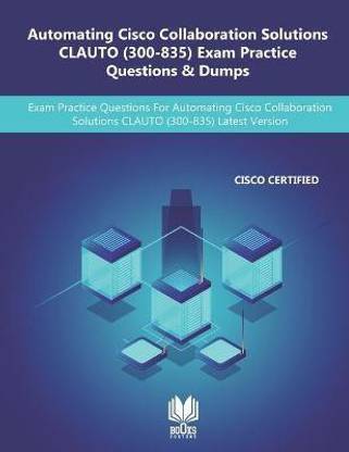 Automating Cisco Collaboration Solutions CLAUTO (300-835) Exam Practice Questions & Dumps