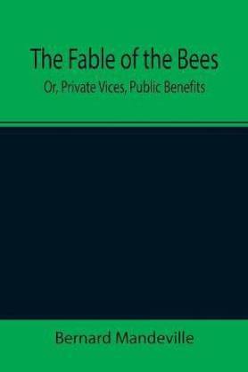 The Fable of the Bees; Or, Private Vices, Public Benefits