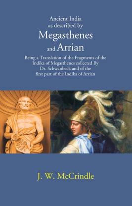 Ancient India as described by Megasthenes and Arrian: Being a Translation of the Fragments of the Indika of Megasthenes collected By Dr. schwanbeck and of the first part of the Indika of Arrian