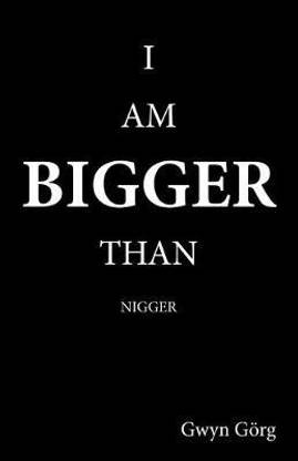 I am Bigger than Nigger