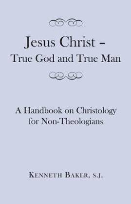 Jesus Christ - True God and True Man - A Handbook on Christology for Non-Theologians