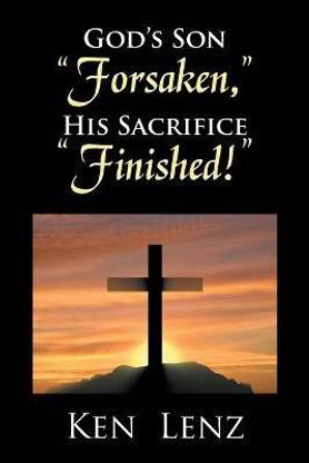 God's Son "Forsaken," His Sacrifice "Finished!"