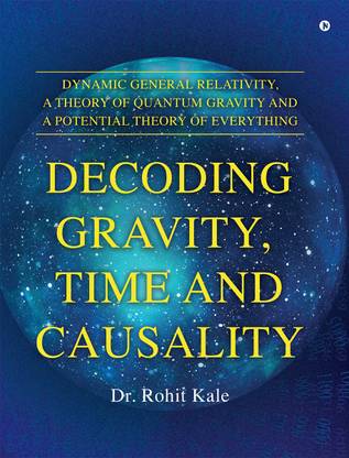 Decoding Gravity, Time and Causality  - Dynamic General Relativity, A Theory of Quantum Gravity and A Potential Theory of Everything
