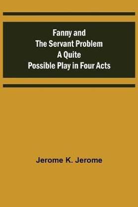 Fanny and the Servant Problem A Quite Possible Play in Four Acts