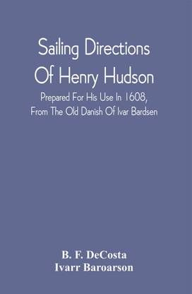 Sailing Directions Of Henry Hudson, Prepared For His Use In 1608, From The Old Danish Of Ivar Bardsen : With An Introduction And Notes; Also A Dissertation On The Discovery Of Hudson River