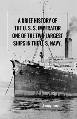 A Brief History of the U. S. S. Imperator, One of the Two Largest Ships in the U. S. Navy.