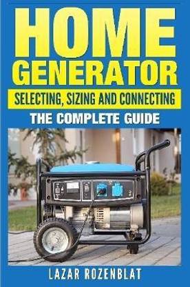 Home Generator: Selecting, Sizing and Connecting the Complete 2015 Guide