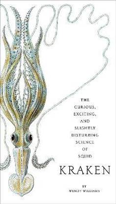 Kraken: The Curious, Exciting, and Slightly Disturbing Science of Squid