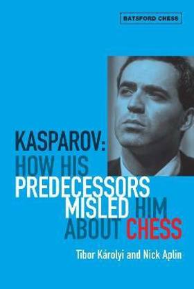 Kasparov: How His Predecessors Misled Him About Chess  - How His Predecessors Misled Him About Chess