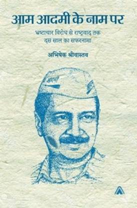 Aam Aadmi ke naam par : Bhrashtachaar Virodh se Rashtravaad tak Dus Saal ka Safarnamaa