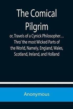 The Comical Pilgrim; or, Travels of a Cynick Philosopher... Thro' the most Wicked Parts of the World, Namely, England, Wales, Scotland, Ireland, and Holland