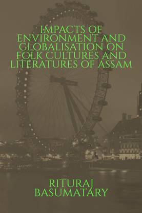 Impacts of Environment and Globalisation on Folk Cultures and Literatures of Assam