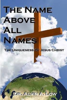 The NAME Above All Names (The Uniqueness of Jesus Christ)
