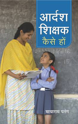 Adarsh Shikshak Kaise Hon: A Teacher's Guide To What Works-How To Be A Good Teacher, Enhancing Your Skills As A Teacher In The Classroom Mayaram 'Patang'